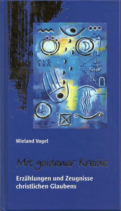 Mit goldener Kreide  -  Erzählungen und Zeugnisse christlichen Glaubens