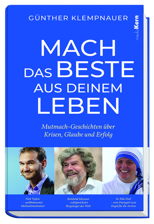 Mach das Beste aus deinem Leben!  Mutmach-Geschichten über Krisen, Glaube und Erfolg